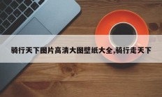 骑行天下图片高清大图壁纸大全,骑行走天下