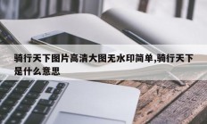 骑行天下图片高清大图无水印简单,骑行天下是什么意思