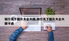 骑行天下图片大全大图,骑行天下图片大全大图卡通