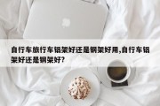 自行车旅行车铝架好还是钢架好用,自行车铝架好还是钢架好?