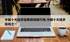 中国十大徒步经典路线排行榜,中国十大徒步路线之一