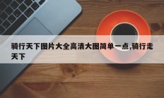 骑行天下图片大全高清大图简单一点,骑行走天下