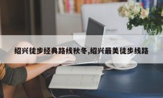 绍兴徒步经典路线秋冬,绍兴最美徒步线路