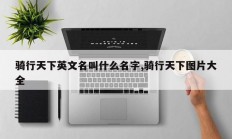 骑行天下英文名叫什么名字,骑行天下图片大全