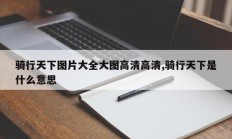 骑行天下图片大全大图高清高清,骑行天下是什么意思
