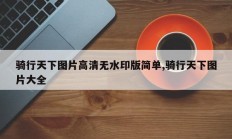 骑行天下图片高清无水印版简单,骑行天下图片大全