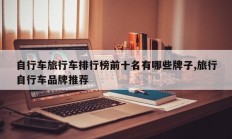 自行车旅行车排行榜前十名有哪些牌子,旅行自行车品牌推荐