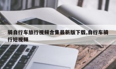 骑自行车旅行视频合集最新版下载,自行车骑行短视频