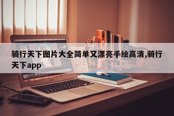 骑行天下图片大全简单又漂亮手绘高清,骑行天下app
