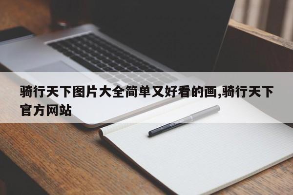骑行天下图片大全简单又好看的画,骑行天下官方网站